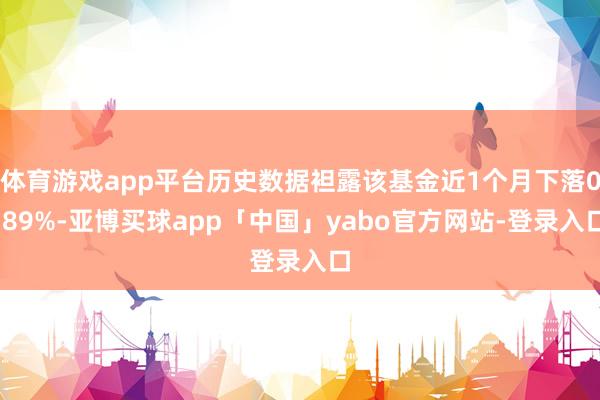 体育游戏app平台历史数据袒露该基金近1个月下落0.89%-亚博买球app「中国」yabo官方网站-登录入口