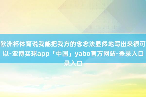 欧洲杯体育说我能把我方的念念法显然地写出来很可以-亚博买球app「中国」yabo官方网站-登录入口