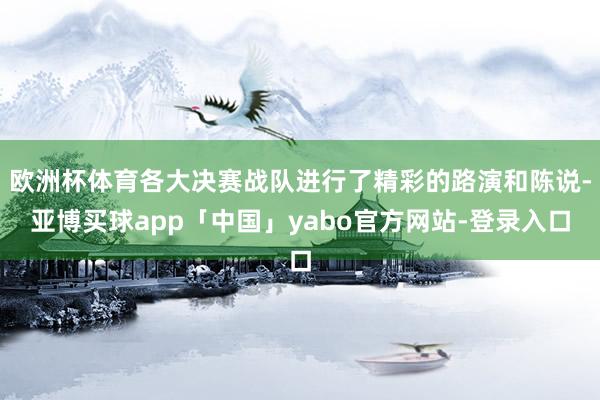 欧洲杯体育各大决赛战队进行了精彩的路演和陈说-亚博买球app「中国」yabo官方网站-登录入口